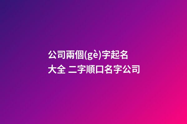 公司兩個(gè)字起名大全 二字順口名字公司-第1張-公司起名-玄機(jī)派